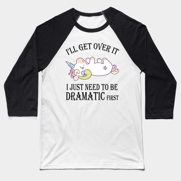 Unicorn I'll get over it just gotta be dramatic first Baseball T-Shirt by mo designs 95